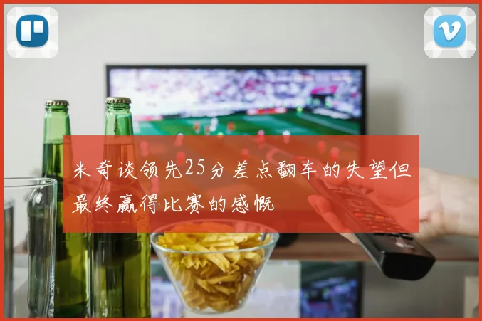 米奇谈领先25分差点翻车的失望但最终赢得比赛的感慨