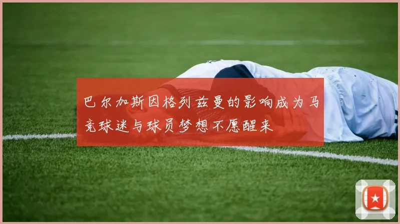 巴尔加斯因格列兹曼的影响成为马竞球迷与球员梦想不愿醒来