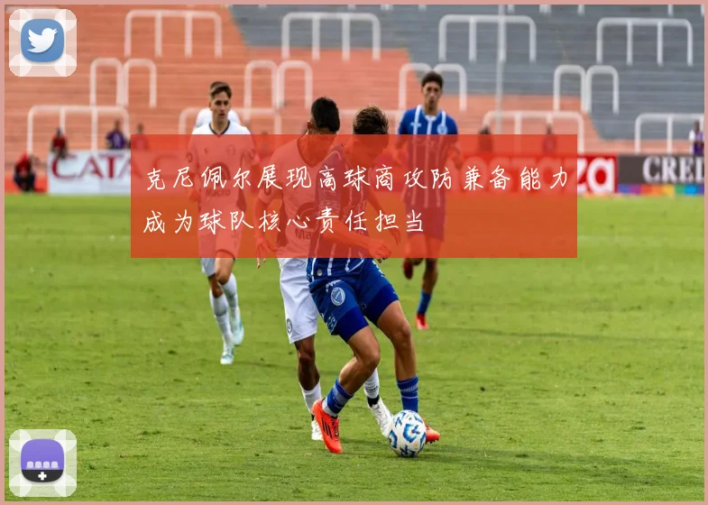 克尼佩尔展现高球商攻防兼备能力成为球队核心责任担当