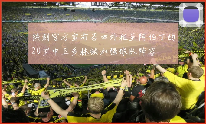 热刺官方宣布召回外租至阿伯丁的20岁中卫多林顿加强球队阵容