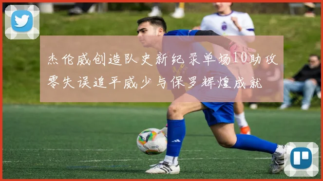 杰伦威创造队史新纪录单场10助攻零失误追平威少与保罗辉煌成就