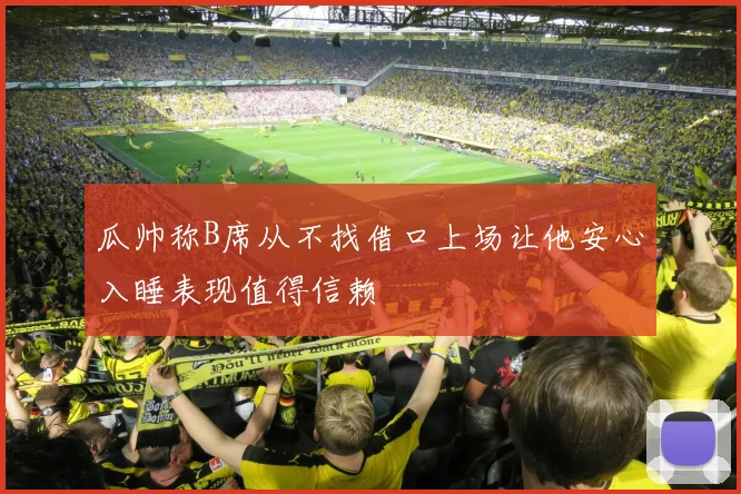 瓜帅称B席从不找借口上场让他安心入睡表现值得信赖