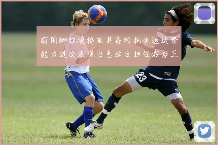 前国脚称埃梅里具备对抗快速边锋能力进攻表现出色适合担任右后卫