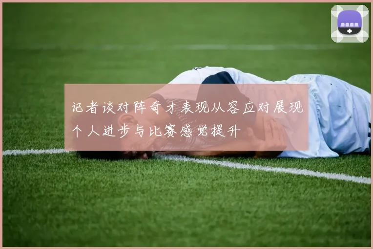 记者谈对阵奇才表现从容应对展现个人进步与比赛感觉提升