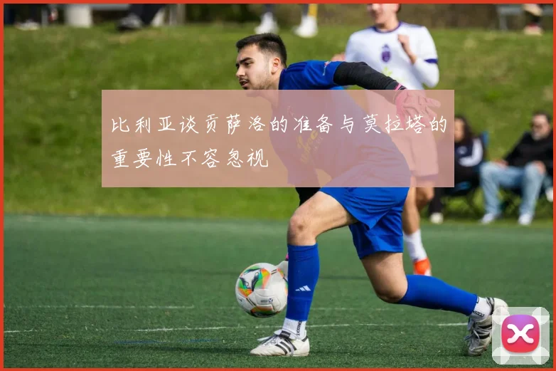 比利亚谈贡萨洛的准备与莫拉塔的重要性不容忽视