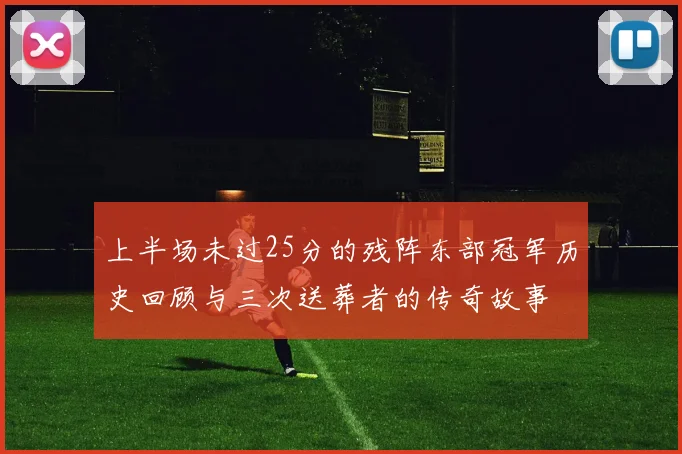 上半场未过25分的残阵东部冠军历史回顾与三次送葬者的传奇故事