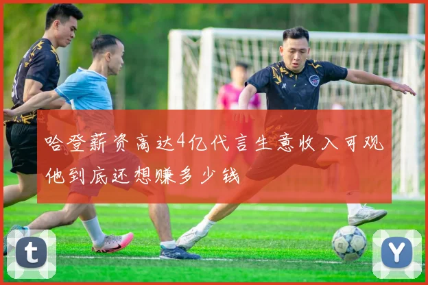 哈登薪资高达4亿代言生意收入可观他到底还想赚多少钱
