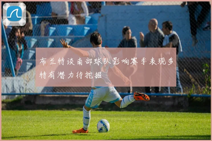 布兰特谈南部球队影响赛季表现多特有潜力待挖掘
