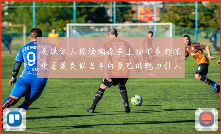 美媒体人称杨瀚森虽上场不多却深受喜爱类似当年白曼巴的魅力引人瞩目