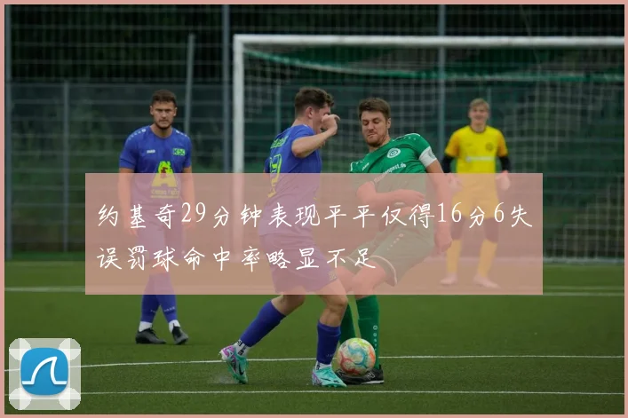 约基奇29分钟表现平平仅得16分6失误罚球命中率略显不足