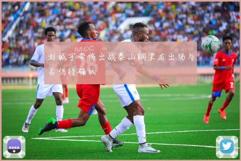 刘诚宇带伤出战泰山铜梁龙出场与否仍待确认